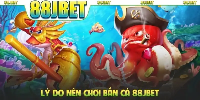Lý do nên chơi bắn cá 88JBET