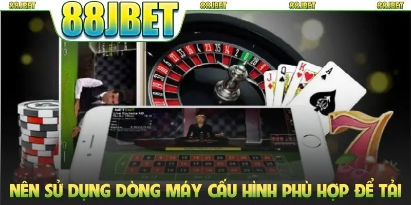 Tải App 88jbet Về Mobile - Trải Nghiệm Mọi Lúc Mọi Nơi 3 Nên sử dụng dòng máy cấu hình phù hợp để tải