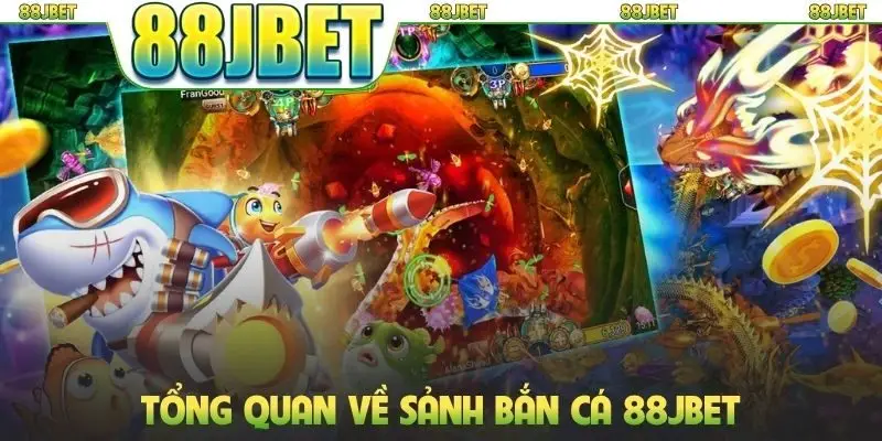 Tổng quan về sảnh bắn cá 88JBET
